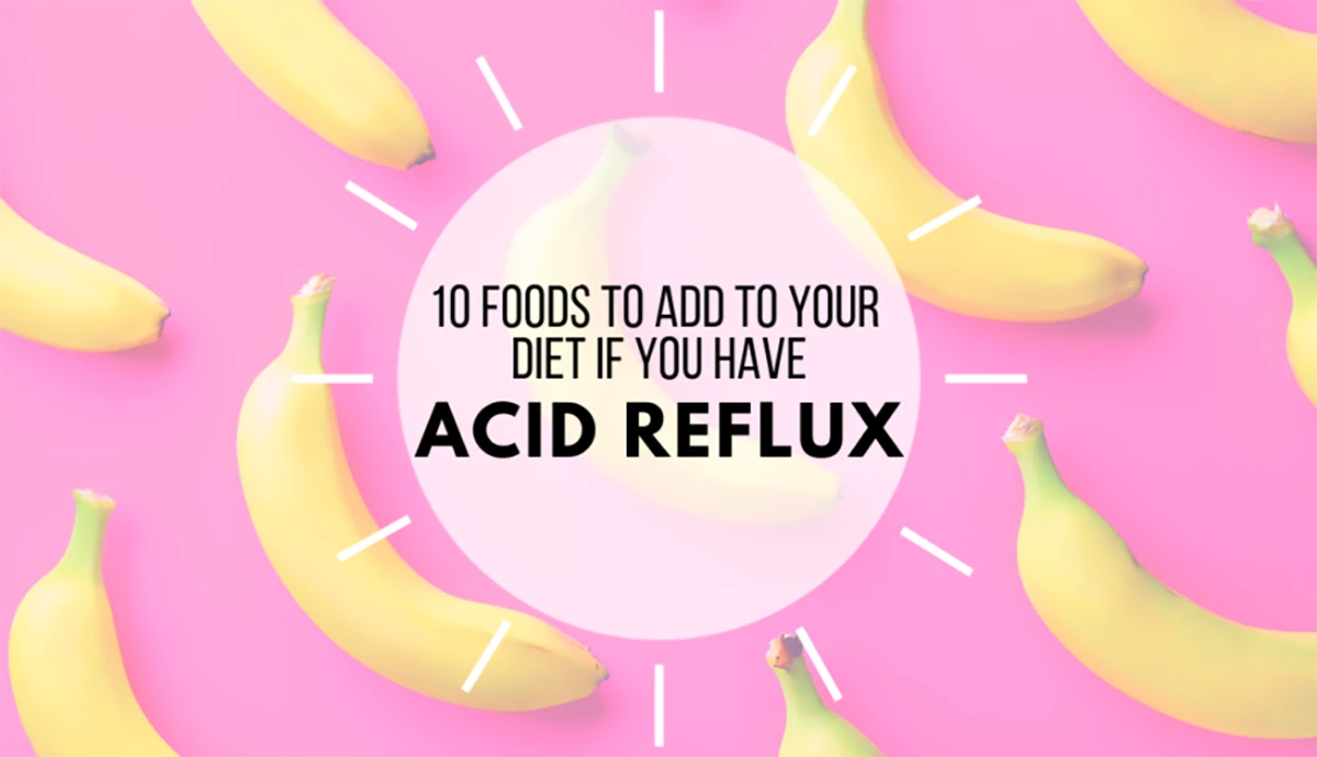 10 Foods to Add to your diet if you have Acid Reflux