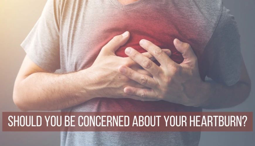 Should You Be Concerned About Your Heartburn?